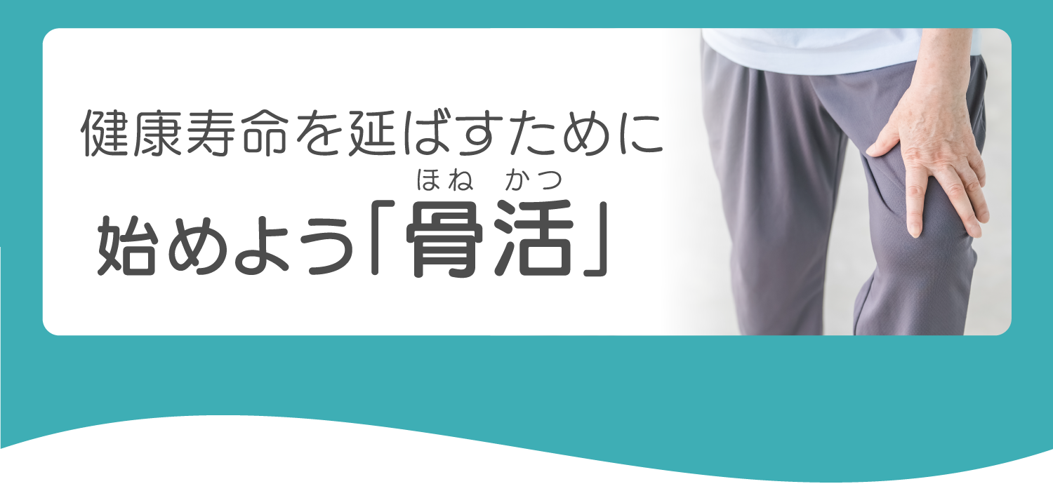健康寿命を延ばすために始めよう「骨活」