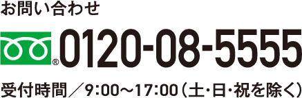 お問い合わせ 0120-08-5555 受付時間/9:00~17:00(土・日・祝を除く)