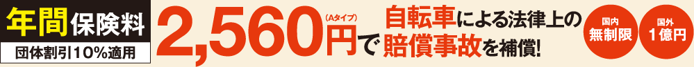 年間保険料団体割引10%適用2,560円（Aタイプ）自転車による法律上の賠償事故を補償!　国内無制限　国外 1億円