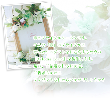 春のブライダルシーズンです。そんな「春」のブライダルにぴったりのゲストをお迎えするための『Welcome Board』を製作します。是非、ご結婚されるお友達、ご親戚のかたにプレゼントされたらいかがでしょうか?