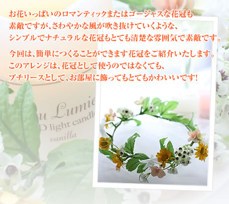 お花いっぱいのロマンティックまたはゴージャスな花冠も素敵ですが、さわやかな風が吹き抜けていくような、シンプルでナチュラルな花冠もとても清楚な雰囲気で素敵です。今回は、簡単につくることができます花冠をご紹介いたします。このアレンジは、花冠として使うのではなくても、プチリースとして、お部屋に飾ってもとてもかわいいです!