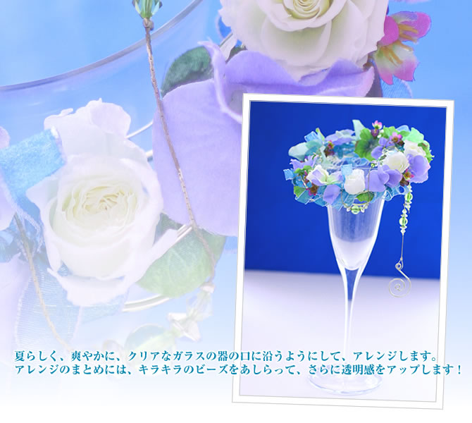 夏らしく、爽やかに、クリアなガラスの器の口に沿うようにして、アレンジします。アレンジのまとめには、キラキラのビーズをあしらって、さらに透明感をアップします!