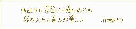 鴨頭草に衣色<ころもいろ>どり摺<す>らめども 移<うつ>ろふ色と言<い>ふが苦<くる>しさ (作者未詳)