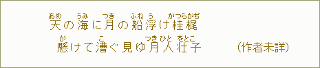 天<あめ>の海<うみ>に月<つき>の船<ふね>浮<う>け桂梶<かつらかぢ>懸<か>けてこぐ見ゆ月人壮子<つきひとをとこ>(作者未詳)
