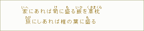 家<いへ>にあれば笥<け>に盛<も>る飯<いひ>を草枕<くさまくら>旅にしあれば椎の葉に盛<も>る