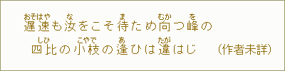 遅速<おそはや>も汝<な>をこそ待<ま>ため向<むか>つ峰<を>の四比<しひ>の小枝<こえだ>の逢<あ>ひは違<たが>はじ(作者未詳)