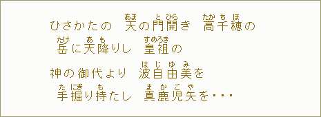 ひさかたの天【あま】の門【と】開【ひら】き高【たか】千【ち】穂【ほ】の岳【たけ】に天【あ】降【も】りし皇祖【すめろき】の神の御代より波【は】自【じ】由【ゆ】美【み】を 手【た】掘【にぎ】り持【も】たし