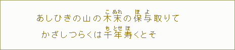 あしひきの山の木【こ】末【ぬれ】の保【ほ】与【よ】取りて かざしつらくは千【ち】年【とせ】寿【ほ】くとそ