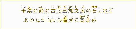 千【ち】葉【ば】の野【ぬ】の古【こ】乃【の】弖【て】加【か】之【し】波【は】の含【ほほ】まれど あやにかなしみ置【お】きて高【たか】来【き】ぬ
