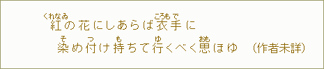 紅【くれなゐ】の花にしあらば衣【ころも】手【で】に 染【そ】め付【つ】け持【も】ちて行【ゆ】くべく思【おも】ほゆ(作者未詳)