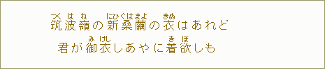 筑【つく】波【は】嶺【ね】の新【にひ】具【ぐ】波【は】繭【まよ】の衣【きぬ】はあれど 君が御【み】衣【けし】しあやに着【き】欲【ほ】しも