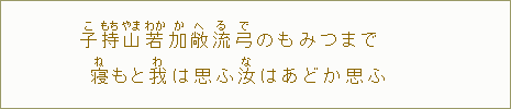 子【こ】持【もち】山【やま】若【わか】加【か】敞【へ】流【る】弓【で】のもみつまで　寝【ね】もと我【わ】は思ふ汝【な】はあどか思ふ