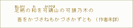 足柄【あしがり】の和【わ】を可鶏山【かけやま】の可頭乃木の吾をかづさねもかづきかずとも（作者未詳）