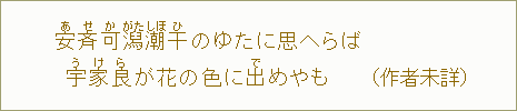 安【あ】斉【せ】可【か】潟【がた】 潮【しほ】干【ひ】のゆたに 思へらば 宇【う】家【け】良【ら】が花の 色に出【で】めやも(作者未詳)