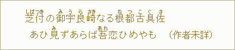 芝付（しばつき）の御宇良崎（みうらさき）なる根都古具佐（ねつこぐさ）　あひ見（み）ずあらば吾（あれ）恋ひめやも（作者未詳）