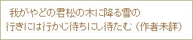 我がやどの君松の木に降る雪の行きには行かじ待ちにし待たむ (作者未詳)