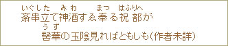 斎串立(いぐした)て神酒(みわ)すゑ奉(まつ)る祝部(はふりへ)が髻華(うず)の玉陰見ればともしも(作者未詳)