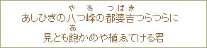 あしひきの八(や)つ<峰(を)の都婆吉(つばき)つらつらに見とも飽(あ)かめや植ゑてける君