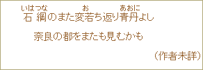 石綱<いはつな>のまた変老<お>ち返り青丹<あおに>よし 奈良の都をまたも見むかも (作者未詳)