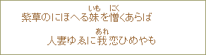 紫草のにほへる妹(いも)を憎(にく)くあらば 人妻ゆゑに我(あれ)恋ひめやも
