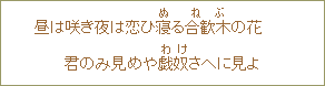 昼は咲き夜は恋ひ寝(ぬ)る合歓木(ねぶ)の花 君のみ見めや戯奴(わけ)さへに見よ