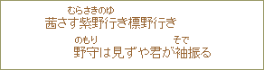 茜さす紫野(むらさきの)行(ゆ)き標野行き野守(のもり)は見ずや君が袖(そで)振る