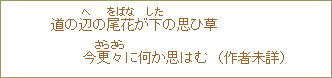 道の辺の尾花が下の思ひ草今更々に何か思はむ(作者未詳)