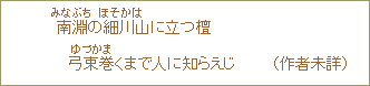南淵<みなふち>の細川<ほそかは>山に立つ檀弓東巻<ゆづかま>くまで人に知らえじ (作者未詳)