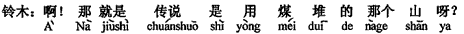 中国語：そうですか。それはすなわち言い伝えでの石炭を積んだあの山ですか。