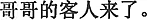 中国語:お兄さんのお客さんが来ました
