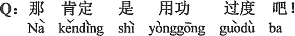 中国語：それは間違いなく勉強のし過ぎだよ。