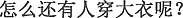 中国語:どうしてまだコートを着ている人がいるの。