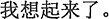 中国語:思い出した。