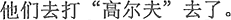 中国語:彼らはゴルフをしに行きました。